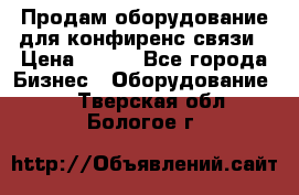 Продам оборудование для конфиренс связи › Цена ­ 100 - Все города Бизнес » Оборудование   . Тверская обл.,Бологое г.